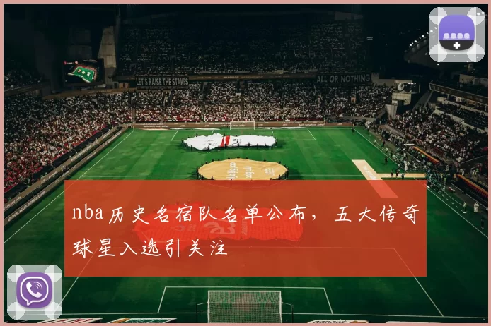 nba历史名宿队名单公布，五大传奇球星入选引关注