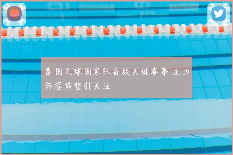 泰国足球国家队备战关键赛事 主力阵容调整引关注