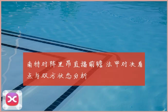 南特对阵里昂直播前瞻 法甲对决看点与双方状态分析