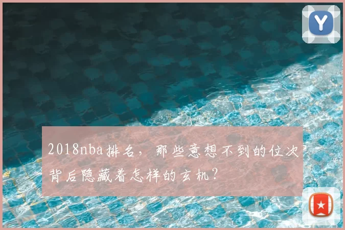 2018nba排名,那些意想不到的位次背后隐藏着怎样的玄机?