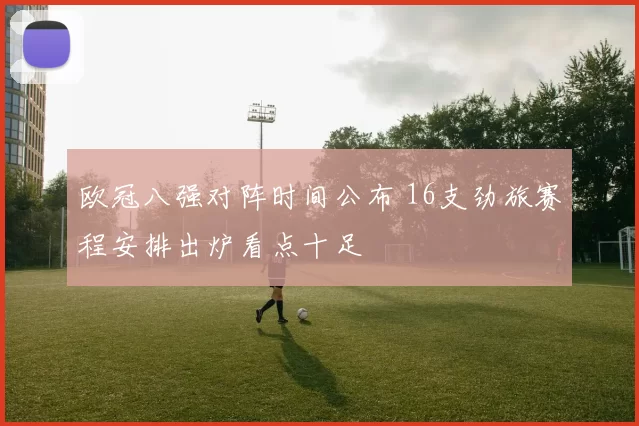 欧冠八强对阵时间公布 16支劲旅赛程安排出炉看点十足