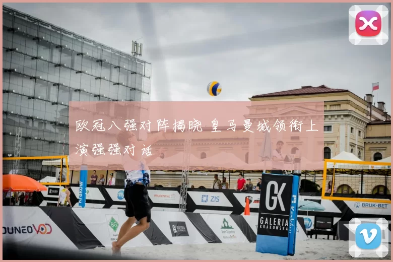 欧冠八强对阵揭晓 皇马曼城领衔上演强强对话