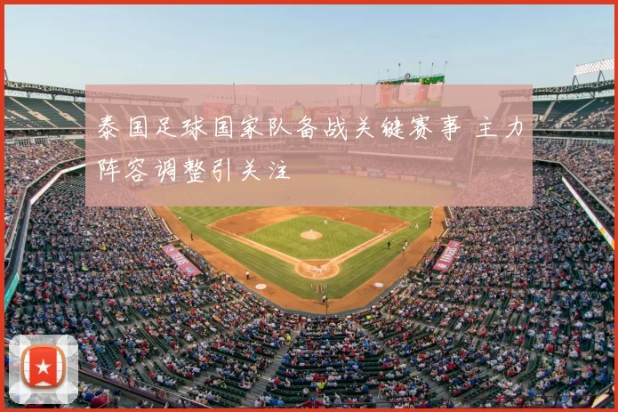 泰国足球国家队备战关键赛事 主力阵容调整引关注