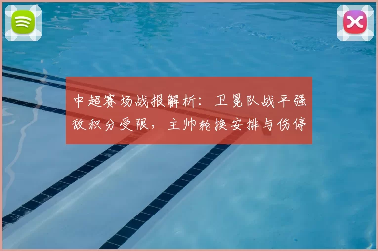 中超赛场战报解析：卫冕队战平强敌积分受限，主帅轮换安排与伤停影响成焦点