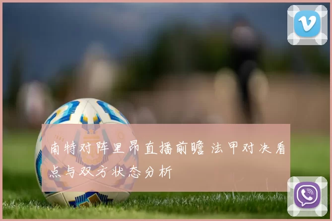 南特对阵里昂直播前瞻 法甲对决看点与双方状态分析