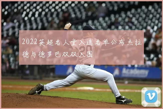 2022英超名人堂入选名单公布杰拉德与德罗巴双双入围