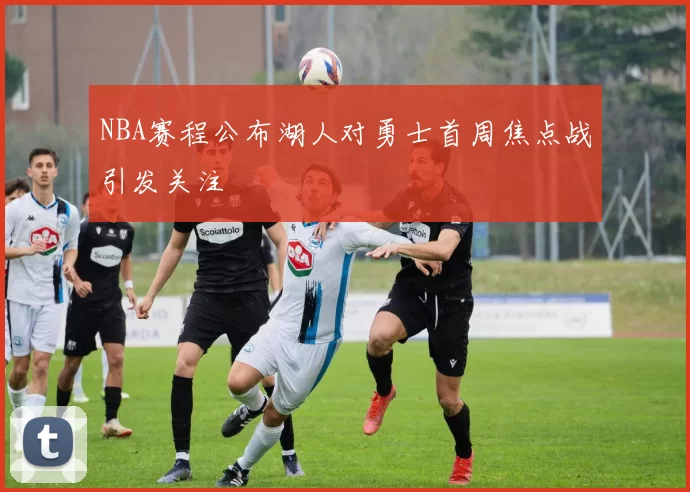 NBA赛程公布湖人对勇士首周焦点战引发关注