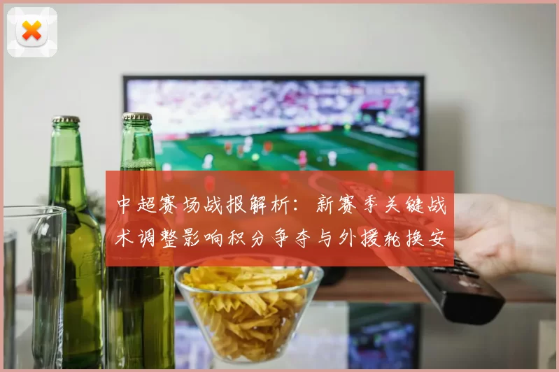 中超赛场战报解析:新赛季关键战术调整影响积分争夺与外援轮换安排