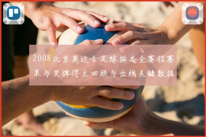 2008北京奥运会足球排名全赛程赛果与奖牌得主回顾与出线关键数据