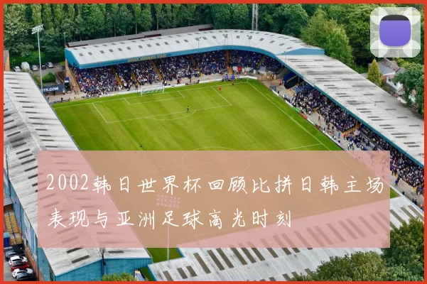 2002韩日世界杯回顾比拼日韩主场表现与亚洲足球高光时刻