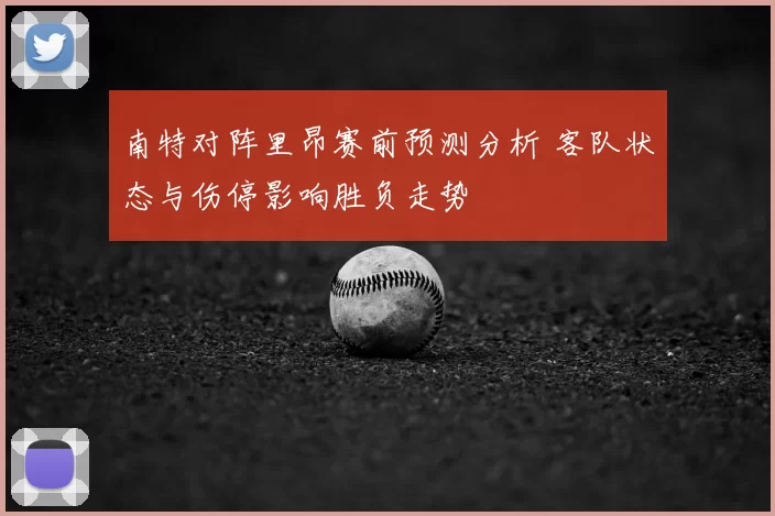 南特对阵里昂赛前预测分析 客队状态与伤停影响胜负走势