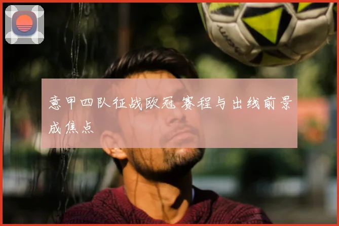 意甲四队征战欧冠 赛程与出线前景成焦点