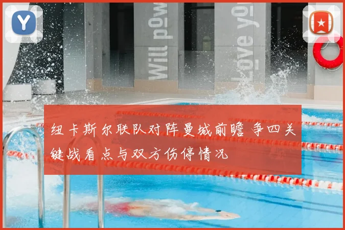 纽卡斯尔联队对阵曼城前瞻 争四关键战看点与双方伤停情况