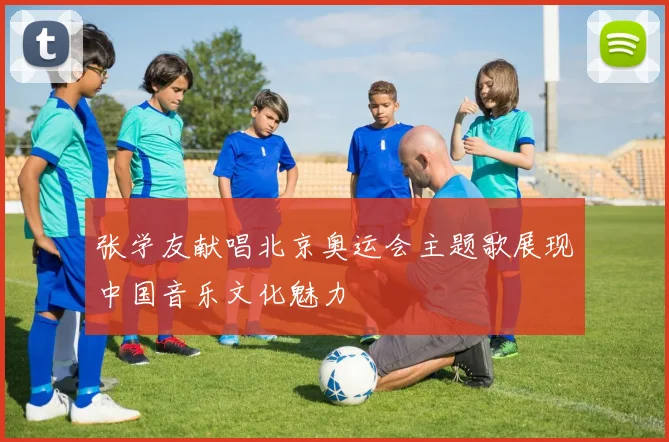 张学友献唱北京奥运会主题歌展现中国音乐文化魅力