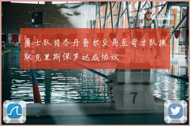 勇士队将乔丹普尔交易至奇才队换取克里斯保罗达成协议