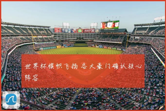 世界杯旗帜飞扬 各大豪门确认核心阵容