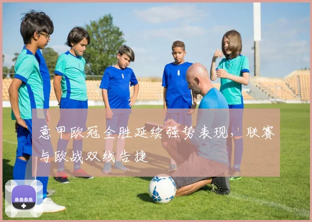 意甲欧冠全胜延续强势表现,联赛与欧战双线告捷
