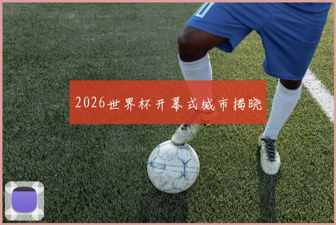 2026世界杯开幕式城市揭晓