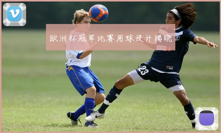 欧洲杯冠军比赛用球设计揭晓