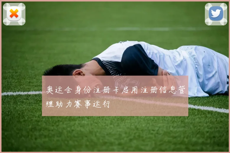 奥运会身份注册卡启用注册信息管理助力赛事运行