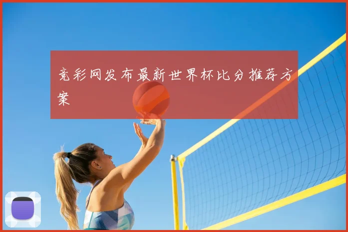 竞彩网发布最新世界杯比分推荐方案
