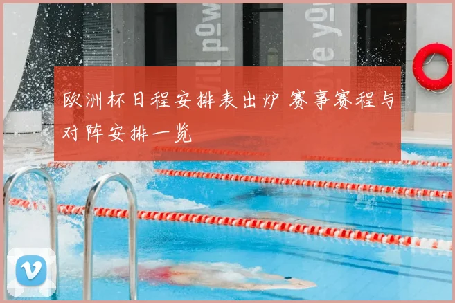 欧洲杯日程安排表出炉 赛事赛程与对阵安排一览