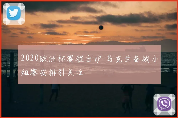2020欧洲杯赛程出炉 乌克兰备战小组赛安排引关注