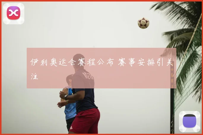 伊利奥运会赛程公布 赛事安排引关注