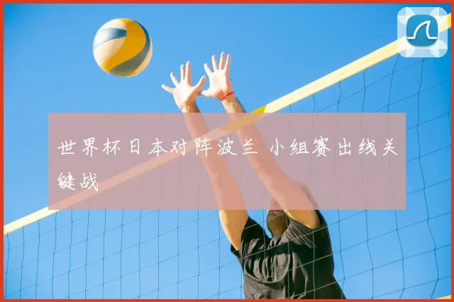 世界杯日本对阵波兰 小组赛出线关键战